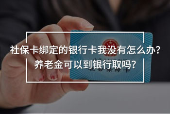 社保卡綁定的銀行卡我沒有怎么辦？養(yǎng)老金可以到銀行取嗎？