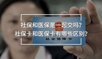 社保和醫(yī)保是一起交嗎？社保卡和醫(yī)?？ㄓ心男﹨^(qū)別？