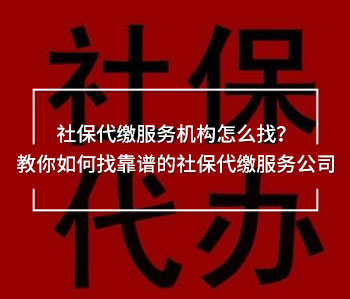 社保代繳服務(wù)機(jī)構(gòu)怎么找？教你如何找靠譜的社保代繳服務(wù)公司
