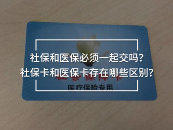 社保和醫(yī)保必須一起交嗎？社?？ê歪t(yī)?？ù嬖谀男﹨^(qū)別？