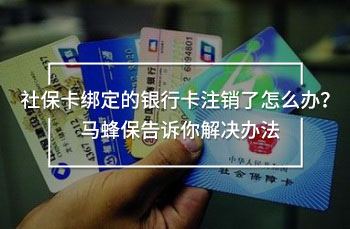 社保卡綁定的銀行卡注銷了怎么辦？馬蜂保告訴你解決辦法