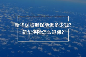 新華保險(xiǎn)退保能退多少錢(qián) 