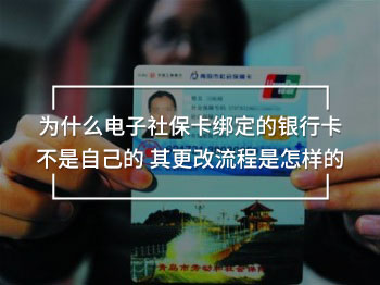為什么電子社保卡綁定的銀行卡不是自己的 其更改流程是怎樣的