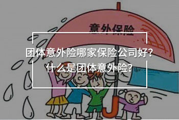 團(tuán)體意外險哪家保險公司好