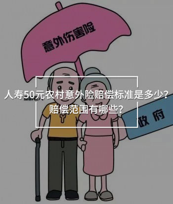 人壽50元農(nóng)村意外險賠償標準是多少？賠償范圍有哪些？