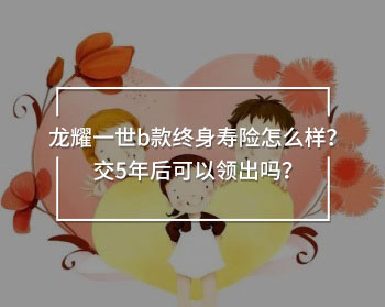 龍耀一世b款終身壽險怎么樣？交5年后可以領(lǐng)出嗎？