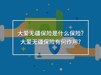 大愛無疆保險是什么保險?大愛無疆保險有何作用?