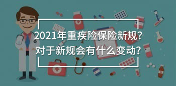 2021年重疾險保險新規(guī)?對于新規(guī)會有什么變動?