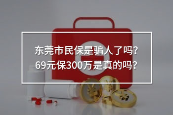 東莞市民保是騙人了嗎？69元保300萬是真的嗎？
