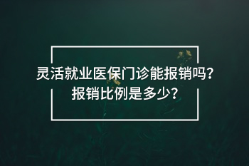 靈活就業(yè)醫(yī)保門診能報銷嗎
