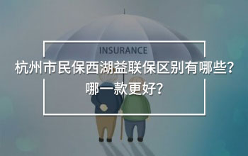 杭州市民保西湖益聯(lián)保區(qū)別有哪些？哪一款更好？