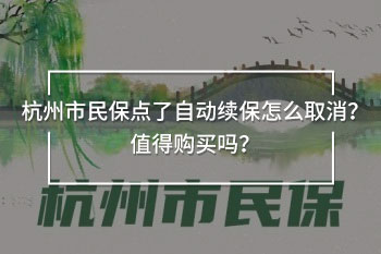 杭州市民保點(diǎn)了自動續(xù)保怎么取消？值得購買嗎？