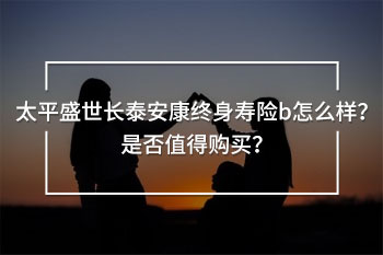 太平盛世長(zhǎng)泰安康終身壽險(xiǎn)b
