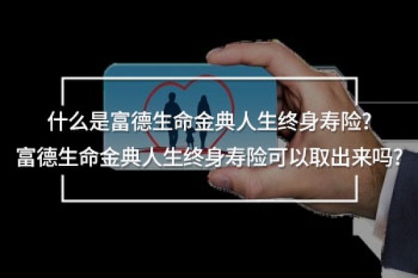 富德生命金典人生終身壽險(xiǎn)可以取出來嗎