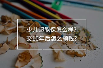 少兒超能保交10年后怎么領(lǐng)錢(qián)