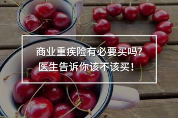 商業(yè)重疾險(xiǎn)有必要買嗎?醫(yī)生告訴你該不該買！