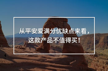 從平安愛滿分優(yōu)缺點來看，這款產(chǎn)品不值得買！