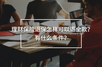 理財保險退保怎樣可以退全款？有什么條件？