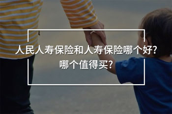 人民人壽保險(xiǎn)和人壽保險(xiǎn)哪個好