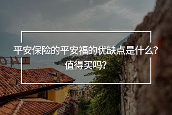 平安保險的平安福的優(yōu)缺點是什么？值得買嗎？