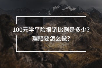 100元學(xué)平險報(bào)銷比例是多少？理賠要怎么做？