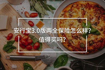 安行寶3.0版兩全保險(xiǎn)怎么樣？值得買嗎？