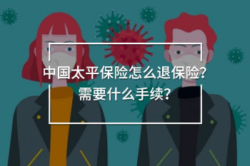 中國太平保險怎么退保險？需要什么手續(xù)？
