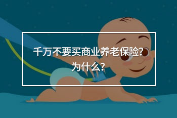 千萬(wàn)不要買(mǎi)商業(yè)養(yǎng)老保險(xiǎn)？為什么？
