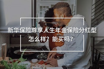 新華保險(xiǎn)尊享人生年金保險(xiǎn)分紅型怎么樣？能買嗎？