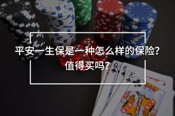 平安一生保是一種怎么樣的保險？值得買嗎？