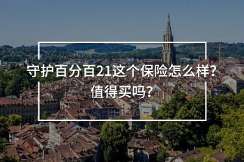 守護(hù)百分百21這個保險怎么樣？值得買嗎？