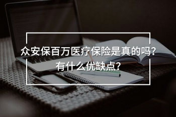 眾安保百萬(wàn)醫(yī)療保險(xiǎn)是真的嗎？有什么優(yōu)缺點(diǎn)？