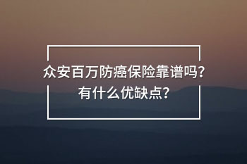 眾安百萬防癌保險(xiǎn)靠譜嗎？有什么優(yōu)缺點(diǎn)？