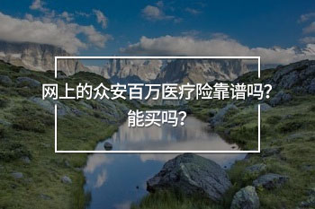 網(wǎng)上的眾安百萬醫(yī)療險(xiǎn)靠譜嗎？能買嗎？