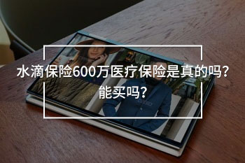 水滴保險(xiǎn)600萬醫(yī)療保險(xiǎn)是真的嗎？能買嗎？