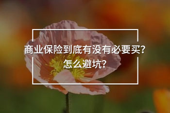 商業(yè)保險(xiǎn)到底有沒(méi)有必要買？怎么避坑？