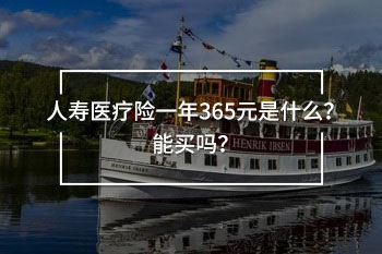 人壽醫(yī)療險(xiǎn)一年365元是什么？能買嗎？