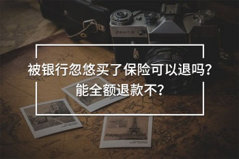 被銀行忽悠買了保險(xiǎn)可以退嗎