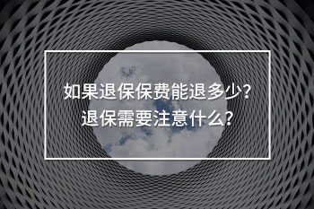 如果退保保費能退多少？退保需要注意什么？