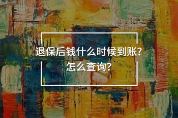 退保后錢什么時(shí)候到賬？怎么查詢？