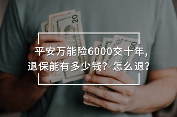平安萬能險(xiǎn)6000交十年,退保能有多少錢