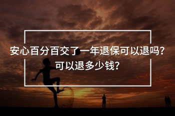 安心百分百交了一年退保可以退