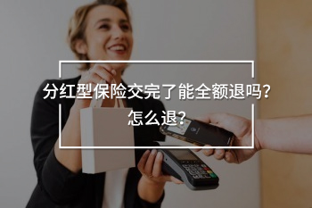 分紅型保險(xiǎn)交完了能全額退嗎