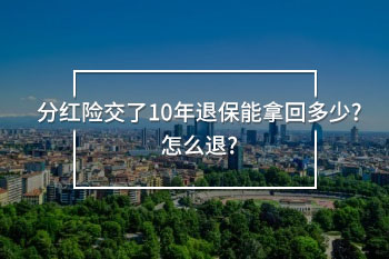 分紅險交了10年退保能拿回多少