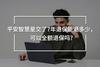 平安智慧星交了7年退保能退多少