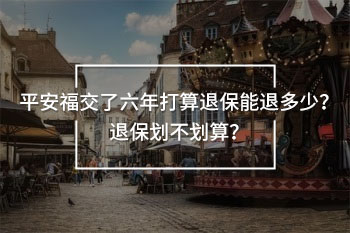 平安福交了6年打算退保