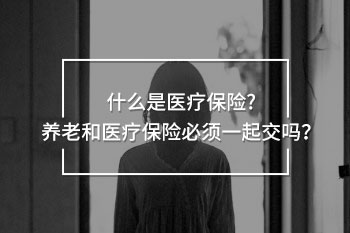 養(yǎng)老和醫(yī)療保險(xiǎn)必須一起交嗎