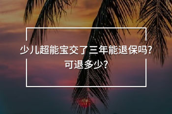 少兒超能寶交了三年能退保嗎