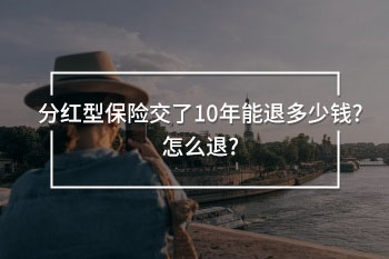 分紅型保險(xiǎn)交了10年能退多少錢