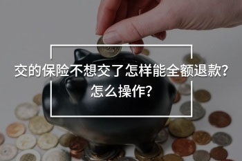 交的保險(xiǎn)不想交了怎樣能全額退款